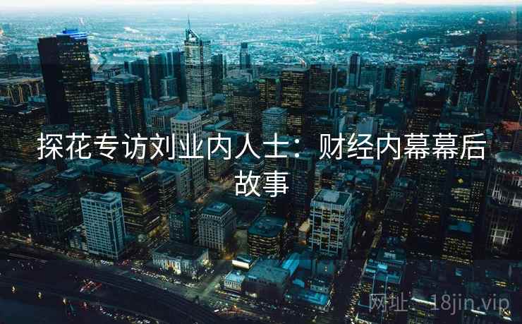 探花专访刘业内人士:财经内幕幕后故事 探花专访刘业内人士:财经内幕幕后故事
