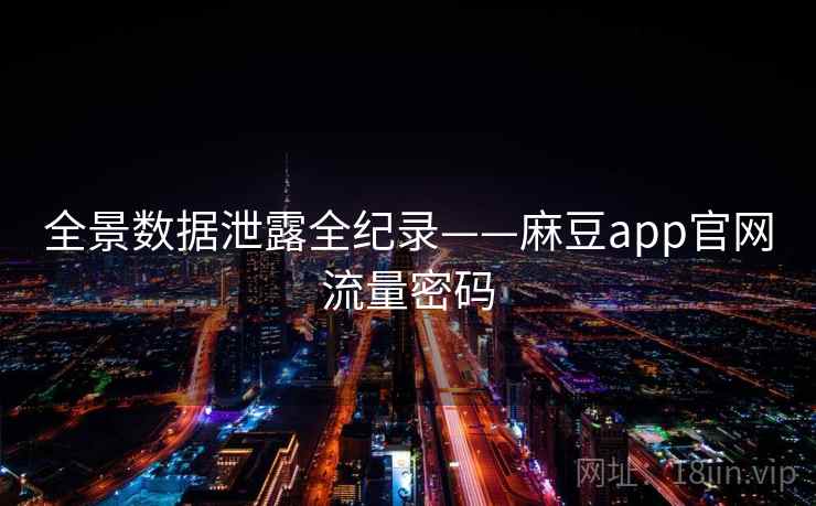 全景数据泄露全纪录——麻豆app官网流量密码 全景数据泄露全纪录——麻豆app官网流量密码