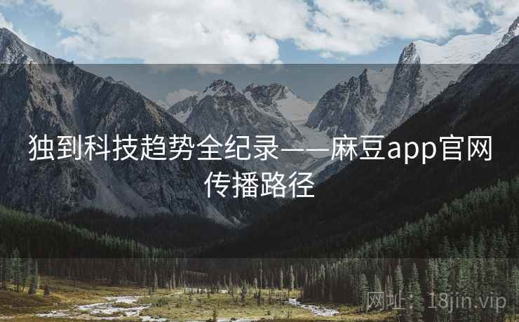 独到科技趋势全纪录——麻豆app官网传播路径
