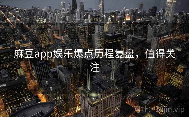 麻豆app娱乐爆点历程复盘,值得关注 麻豆app娱乐爆点历程复盘,值得关注