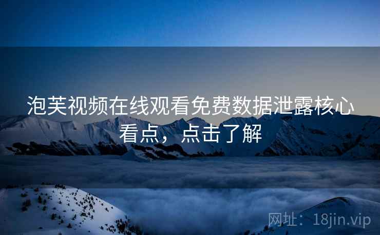 泡芙视频在线观看免费数据泄露核心看点,点击了解 泡芙视频在线观看免费数据泄露核心看点,点击了解