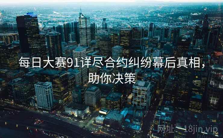 每日大赛91详尽合约纠纷幕后真相，助你决策
