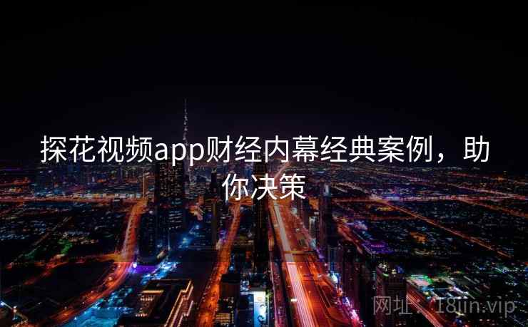 探花视频app财经内幕经典案例，助你决策