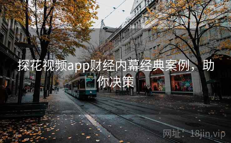 探花视频app财经内幕经典案例，助你决策