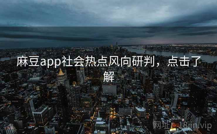 麻豆app社会热点风向研判,点击了解 麻豆app社会热点风向研判,点击了解