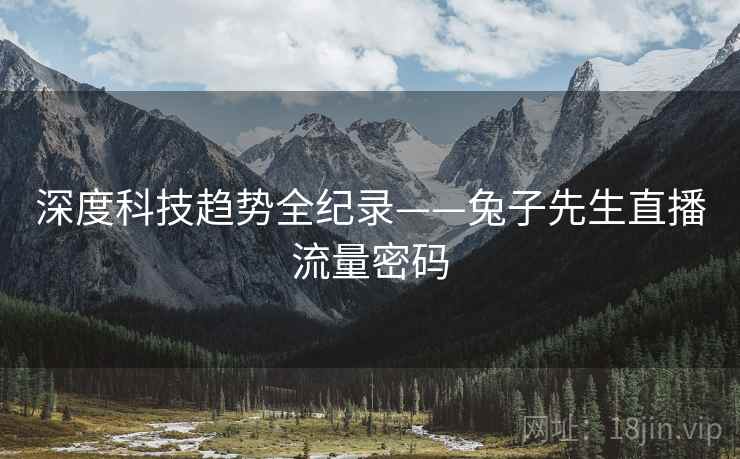 深度科技趋势全纪录——兔子先生直播流量密码