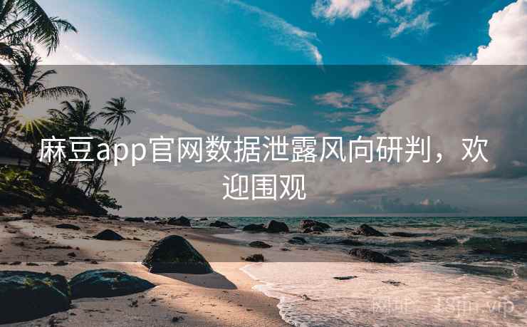 麻豆app官网数据泄露风向研判，欢迎围观