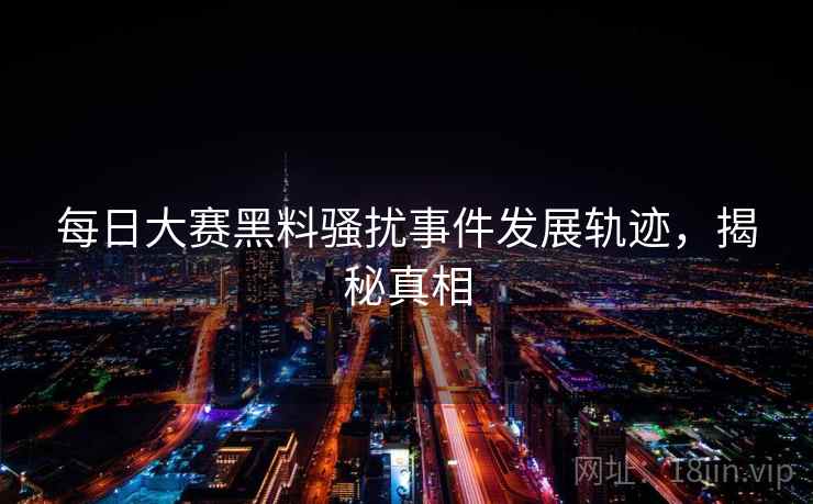 每日大赛黑料骚扰事件发展轨迹，揭秘真相